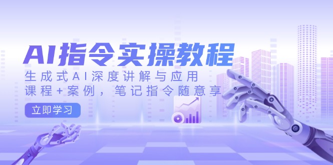 AI指令实操教程,生成式AI深度讲解与应用,课程+案例,笔记指令随意享-网创源码