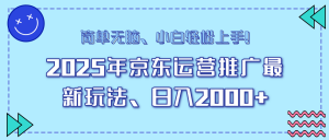 25年京东运营推广最新玩法，日入2000+，小白轻松上手！-网创源码