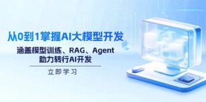 从0到1掌握AI大模型开发,涵盖模型训练、RAG、Agent,助力转行AI开发-网创源码