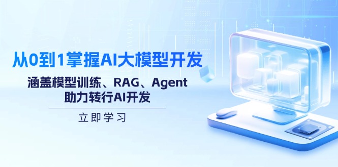 从0到1掌握AI大模型开发,涵盖模型训练、RAG、Agent,助力转行AI开发-网创源码