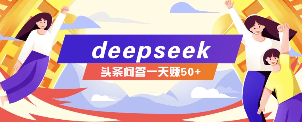 利用deepseek操作今日头条问答图文玩法,新手也能轻松上手,日收益50+-网创源码