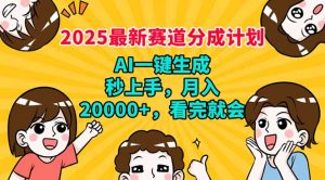 2025最新赛道分成计划，AI自动生成，秒上手 月入20000+，看完就会-网创源码