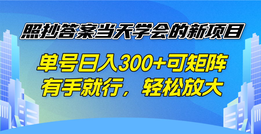 照抄答案当天学会的新项目，单号日入300 +可矩阵，有手就行，轻松放大-网创源码