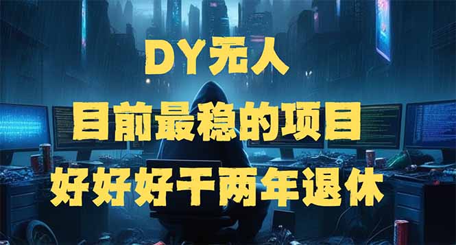 DY无人，目前最稳的项目，矩阵放大边旅游边赚钱，好好好干两年退休-网创源码