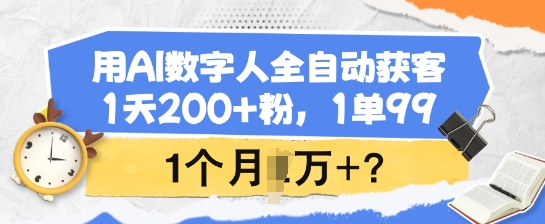 用AI数字人全自动获客,1天200+粉,1单99,1个月1个W+?-网创源码