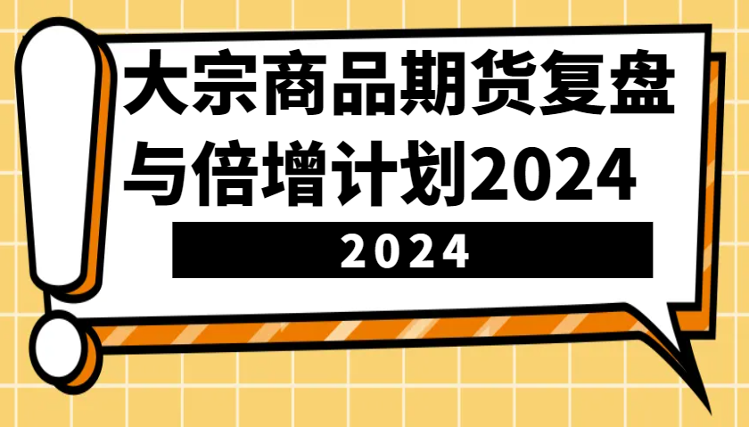 大宗商品期货复盘与倍增计划:识别市场趋势、优化交易策略,提升盈利能力!(更新)-网创源码