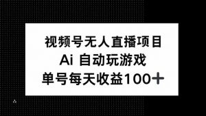 视频号无人直播项目,AI自动玩游戏,每天收益150+-网创源码