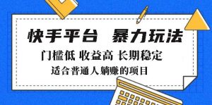 2025年暴力玩法,快手带货,门槛低,收益高,月躺赚8000+-网创源码