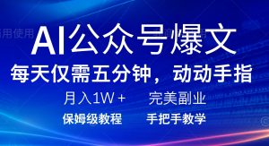 AI公众号爆文，每天5分钟，月入1W+，完美副业项目-网创源码