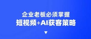 企业短视频AI获客霸屏流量课,6步短视频+AI突围法,3大霸屏抢客策略-网创源码