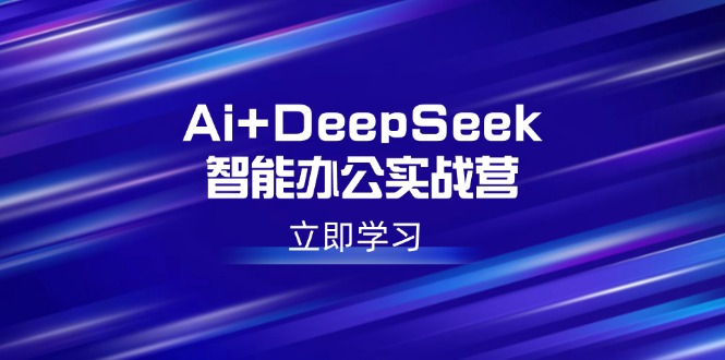 Ai+DeepSeek智能办公实战营:解锁AI写作、设计、PPT等高薪技能-网创源码
