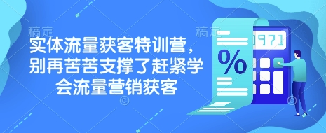 实体流量获客特训营,别再苦苦支撑了赶紧学会流量营销获客-网创源码