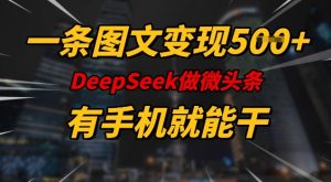 一条图文变现5张，DeeSeep微头条，有手机就能做-网创源码