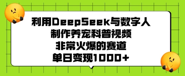 利用DeepSeek与数字人制作养宠科普视频,非常火爆的赛道,单日变现多张-网创源码