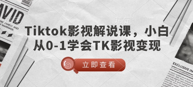 TikTok影视解说课,小白从0-1学会TK影视变现-网创源码