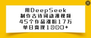 用DeepSeek制作古诗词动漫视频，45个作品涨粉17万，单日变现多张-网创源码