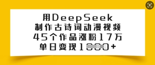 用DeepSeek制作古诗词动漫视频,45个作品涨粉17万,单日变现多张-网创源码