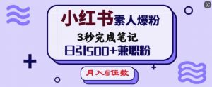 小红书素人爆粉，3秒完成笔记，日引500+兼职粉，月入5位数-网创源码