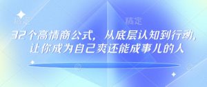32个高情商公式,从底层认知到行动,让你成为自己爽还能成事儿的人,133节完整版-网创源码