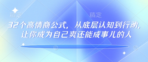 32个高情商公式,从底层认知到行动,让你成为自己爽还能成事儿的人,133节完整版-网创源码