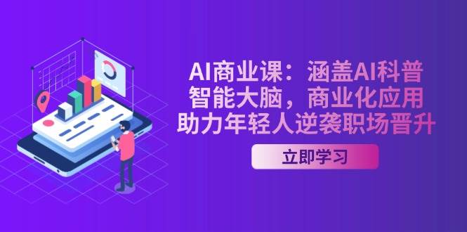 AI商业课:涵盖AI科普,智能大脑,商业化应用,助力年轻人逆袭职场晋升-网创源码