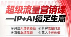 2025年超级流量营销课,IP+AI搞定生意,开启AI增收路径 直击业绩难题 拆解流量打法 放大个体价值-网创源码