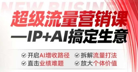 2025年超级流量营销课，IP+AI搞定生意，开启AI增收路径 直击业绩难题 拆解流量打法 放大个体价值-网创源码
