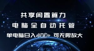 共享闲置算力，电脑全自动托管， 单机日入1张，可矩阵放大【揭秘】-网创源码