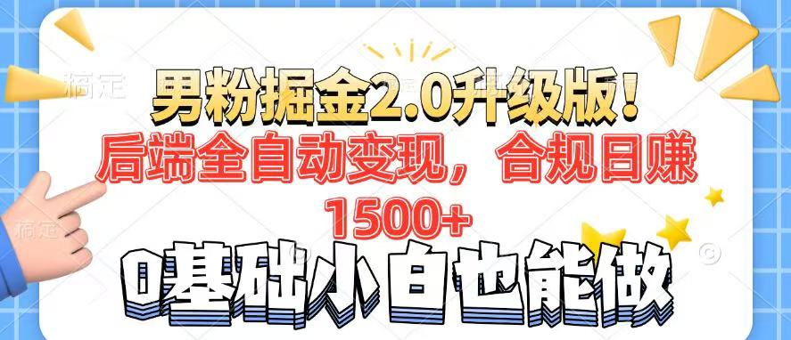 男粉项目2.0升级版！后端全自动变现，合规日赚1500+，7天干粉矩阵起号…-网创源码