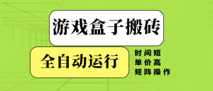 游戏盒子全自动搬砖,时间短、单价高,矩阵操作-网创源码