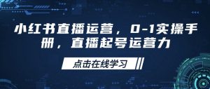 小红书直播运营，0-1实操手册，直播起号运营力-网创源码