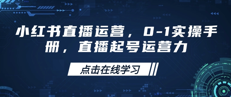 小红书直播运营,0-1实操手册,直播起号运营力-网创源码