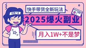 2025年爆红副业!快手带货全新玩法,月入1万加不是梦!-网创源码