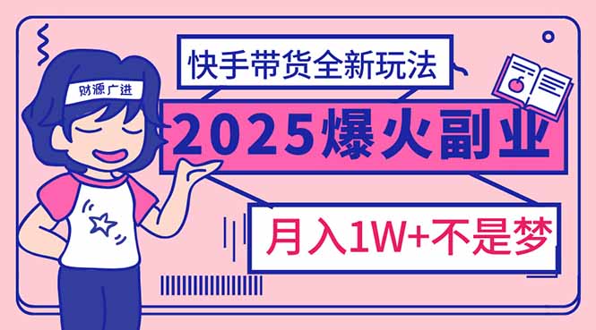 2025年爆红副业!快手带货全新玩法,月入1万加不是梦!-网创源码