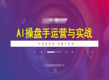 AI操盘手运营实战课程,布局短祝频,流量不会停-网创源码