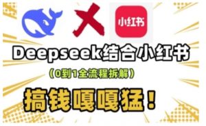 deepseek+小红书打造流量生产线实操课，0到1全流程拆解，搞钱嘎嘎猛-网创源码