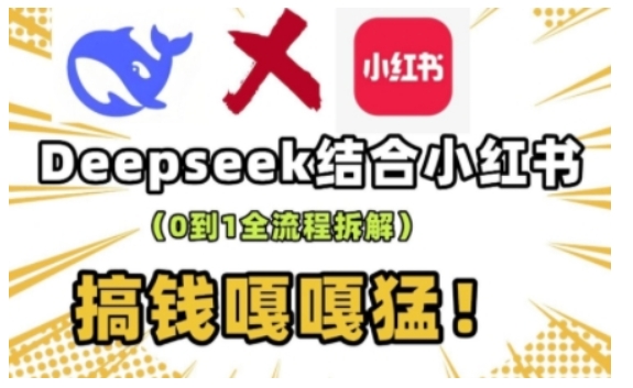 deepseek+小红书打造流量生产线实操课，0到1全流程拆解，搞钱嘎嘎猛-网创源码