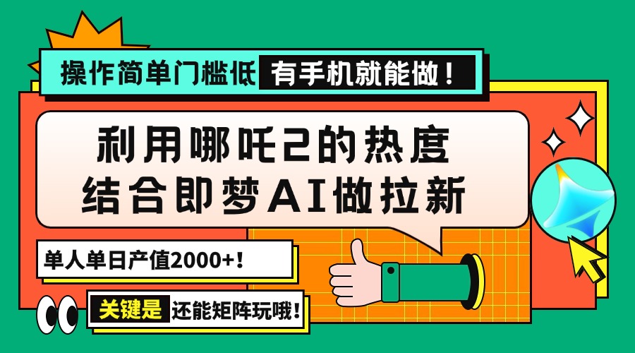 用哪吒2热度结合即梦AI做拉新，单日产值2000+，操作简单门槛低，有手机…-网创源码