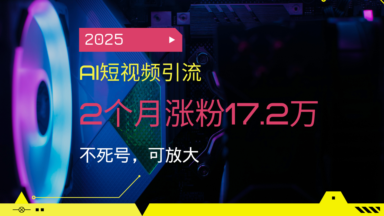 2025AI短视频引流，2个月涨粉17.2万，不死号，可放大-网创源码