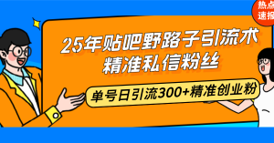 25年贴吧野路子引流术,精准私信粉丝,单号日引流300+精准创业粉-网创源码