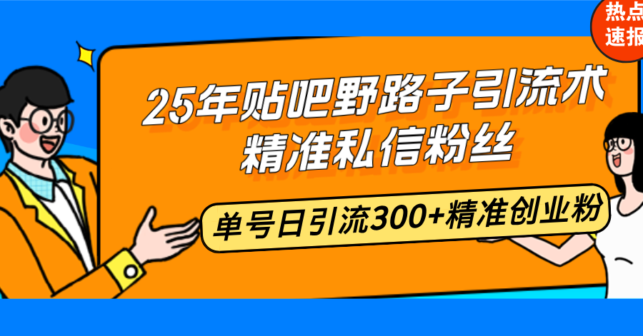 25年贴吧野路子引流术,精准私信粉丝,单号日引流300+精准创业粉-网创源码