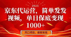 京东代运营,简单发发视频,单日保底变现1000+-网创源码