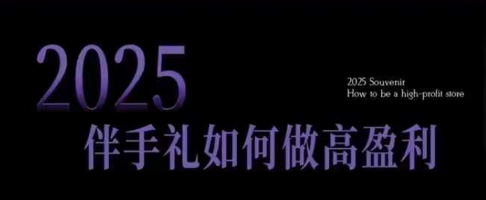 2025伴手礼如何做高盈利门店,小白保姆级伴手礼开店指南,伴手礼最新实战10大攻略,突破获客瓶颈-网创源码