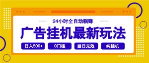 2025广告挂机最新玩法,24小时全自动躺赚-网创源码
