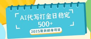 2025最新AI打金代写日稳定500+：2025最新翻身项目-网创源码
