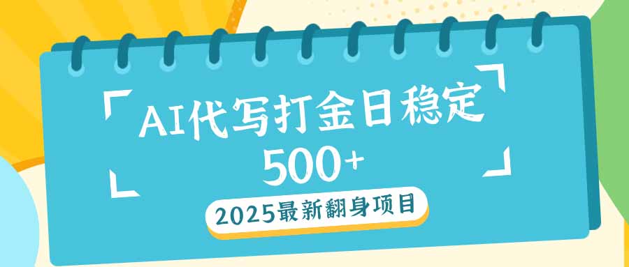 2025最新AI打金代写日稳定500+：2025最新翻身项目-网创源码