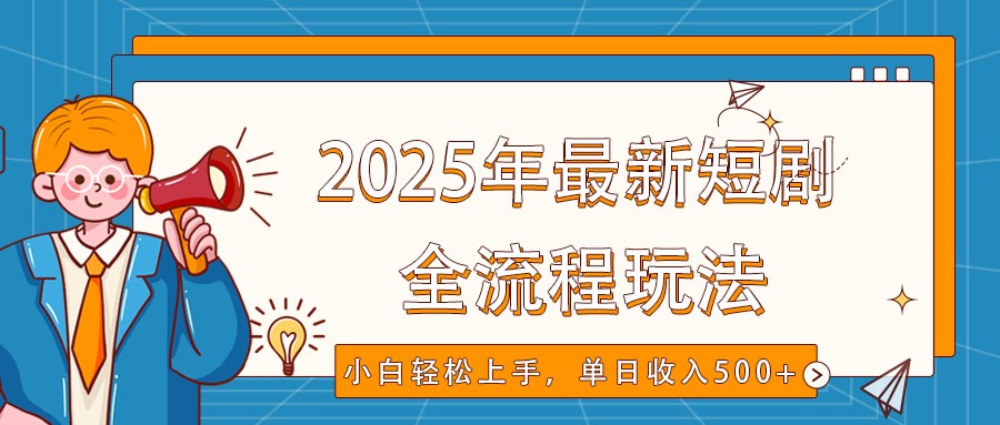2025年最新短剧玩法,全流程实操,小白轻松上手,视频号抖音同步分发,单日收入500+-网创源码