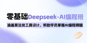 0基础Deepseek-AI编程班，涵盖算法类工具设计，帮助学员掌握AI编程精髓-网创源码