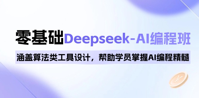 0基础Deepseek-AI编程班，涵盖算法类工具设计，帮助学员掌握AI编程精髓-网创源码