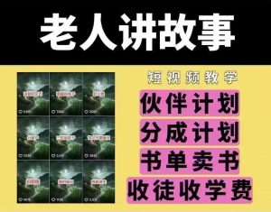 老人讲故事短视频教学，变现方式，可做伙伴计划、分成计划，书单卖书、收徒等-网创源码